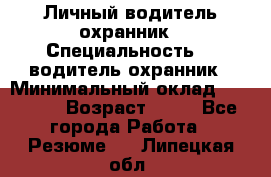 Личный водитель охранник › Специальность ­  водитель-охранник › Минимальный оклад ­ 85 000 › Возраст ­ 43 - Все города Работа » Резюме   . Липецкая обл.